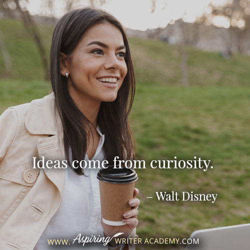 “Ideas come from curiosity.” – Walt Disney