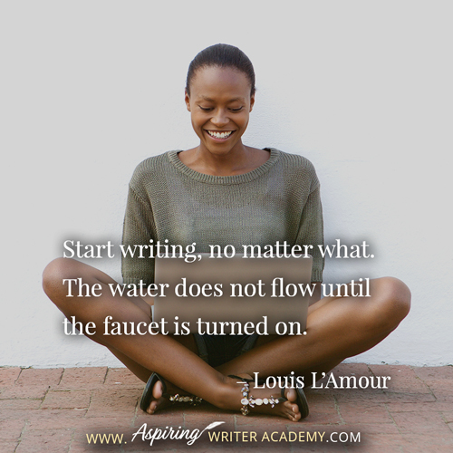 “Start writing, no matter what. The water does not flow until the faucet is turned on.” – Louis L’Amour