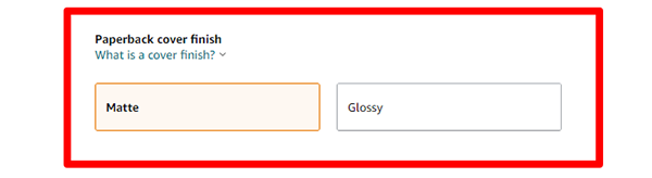 Matte or Glossy Finish Matte or Glossy Finish is entirely up to your personal preference. Think about your book cover and what you believe will look best. Matte finish or Glossy Finish? This selection is just for print books.