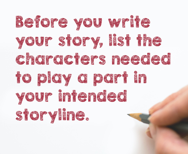 Before you write your story, list the characters needed to play a part in your intended storyline.